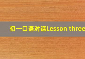 初一口语对话Lesson three.